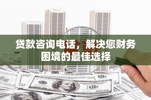 泰顺贷款咨询电话，解决您财务困境的最佳选择