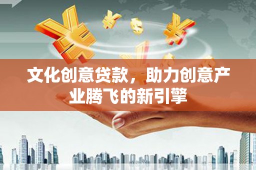 泰顺文化创意贷款，助力创意产业腾飞的新引擎