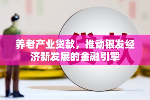泰顺养老产业贷款，推动银发经济新发展的金融引擎