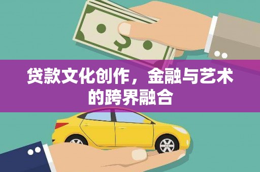 泰顺贷款文化创作，金融与艺术的跨界融合