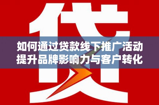泰顺如何通过贷款线下推广活动提升品牌影响力与客户转化率