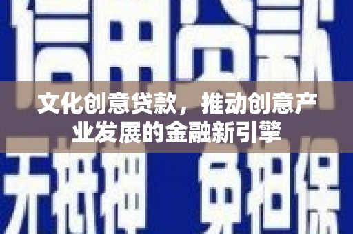 泰顺文化创意贷款，推动创意产业发展的金融新引擎