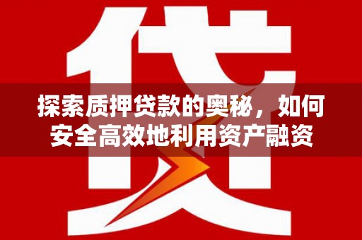 泰顺探索质押贷款的奥秘，如何安全高效地利用资产融资