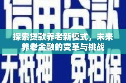 泰顺探索贷款养老新模式，未来养老金融的变革与挑战
