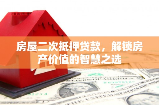 泰顺房屋二次抵押贷款，解锁房产价值的智慧之选