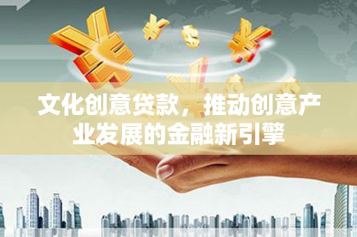泰顺文化创意贷款，推动创意产业发展的金融新引擎