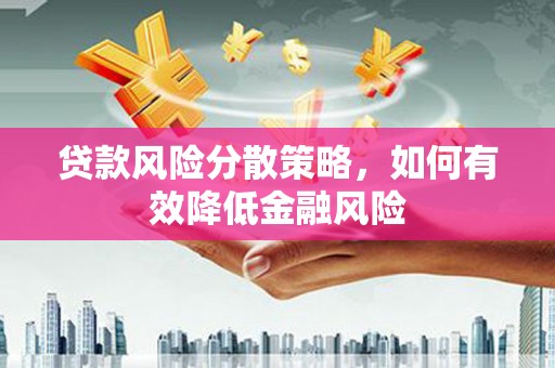 泰顺贷款风险分散策略，如何有效降低金融风险