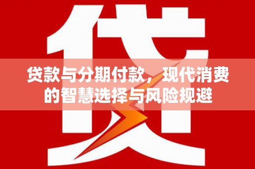 泰顺贷款与分期付款，现代消费的智慧选择与风险规避