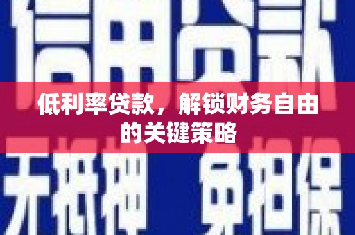 泰顺低利率贷款，解锁财务自由的关键策略