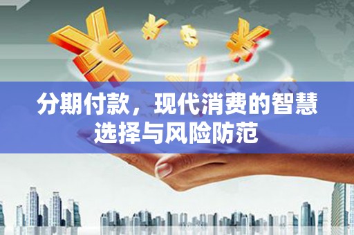 泰顺分期付款，现代消费的智慧选择与风险防范