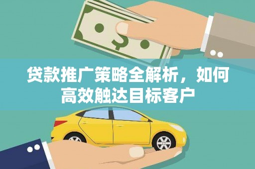 泰顺贷款推广策略全解析，如何高效触达目标客户