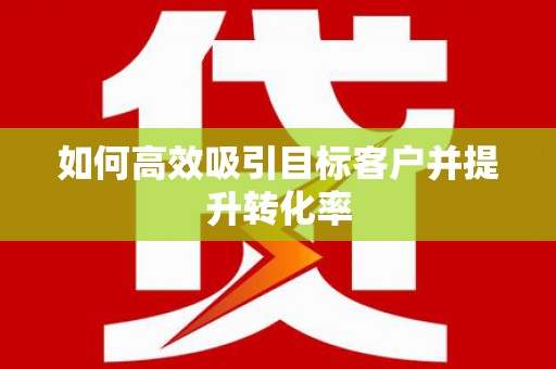 泰顺如何高效吸引目标客户并提升转化率