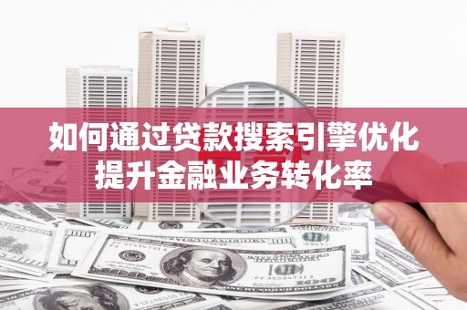 泰顺如何通过贷款搜索引擎优化提升金融业务转化率