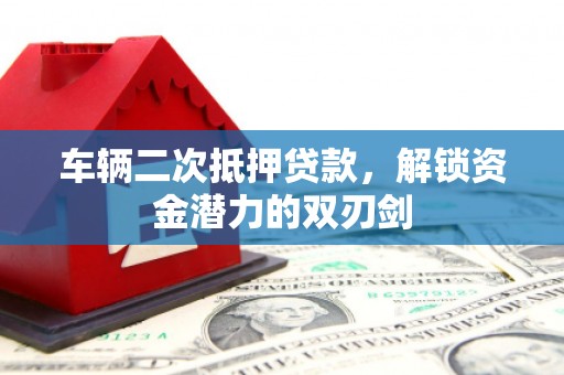 泰顺车辆二次抵押贷款，解锁资金潜力的双刃剑
