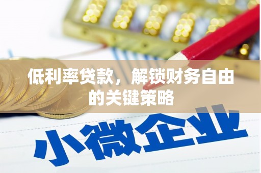 泰顺低利率贷款，解锁财务自由的关键策略