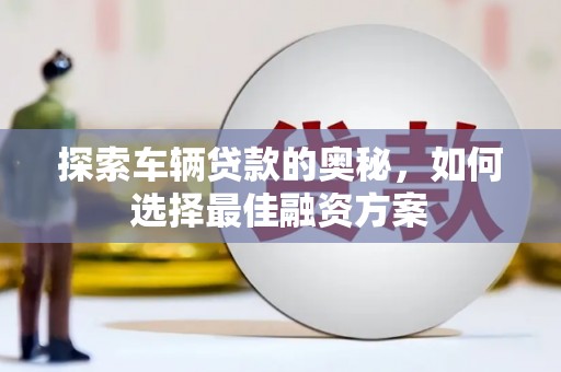 泰顺探索车辆贷款的奥秘，如何选择最佳融资方案