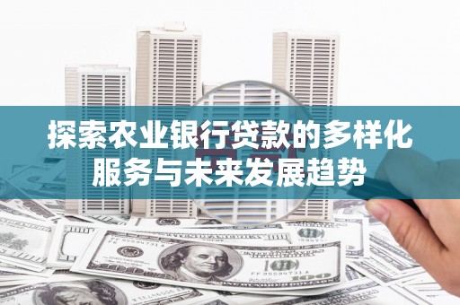 泰顺探索农业银行贷款的多样化服务与未来发展趋势