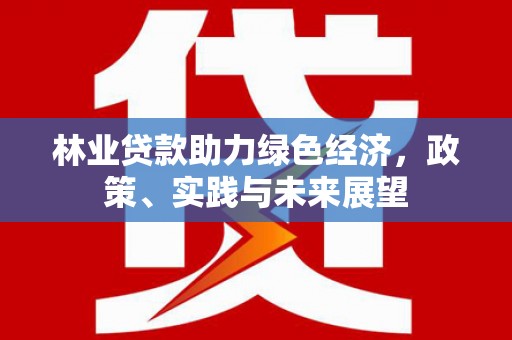 泰顺林业贷款助力绿色经济，政策、实践与未来展望