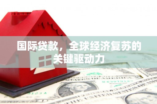 泰顺国际贷款，全球经济复苏的关键驱动力