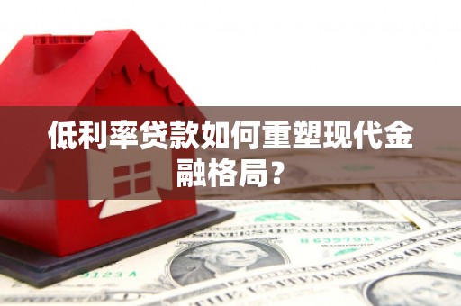 泰顺低利率贷款如何重塑现代金融格局？