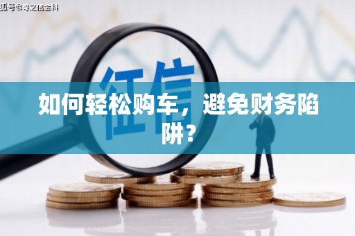 泰顺如何轻松购车，避免财务陷阱？