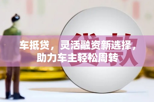 泰顺车抵贷，灵活融资新选择，助力车主轻松周转