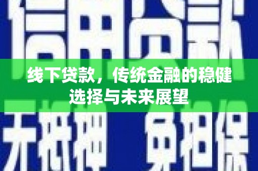 泰顺线下贷款，传统金融的稳健选择与未来展望