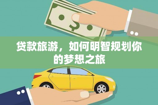 泰顺贷款旅游，如何明智规划你的梦想之旅