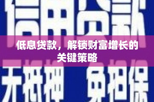 泰顺低息贷款，解锁财富增长的关键策略