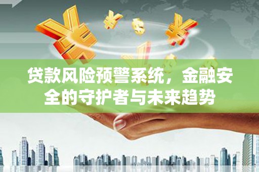 泰顺贷款风险预警系统，金融安全的守护者与未来趋势