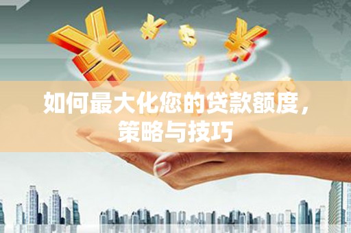 泰顺如何最大化您的贷款额度，策略与技巧