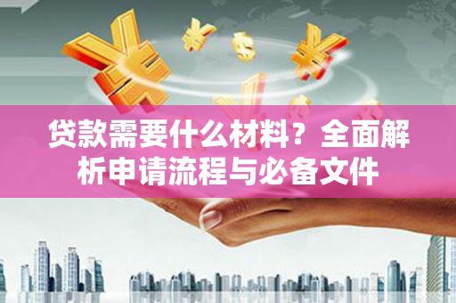 泰顺贷款需要什么材料？全面解析申请流程与必备文件