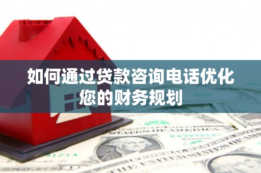 泰顺如何通过贷款咨询电话优化您的财务规划