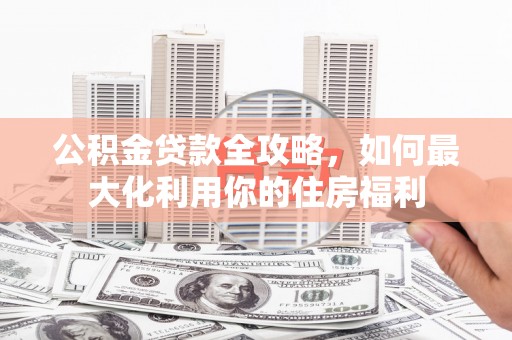 泰顺公积金贷款全攻略，如何最大化利用你的住房福利