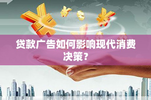 泰顺贷款广告如何影响现代消费决策？