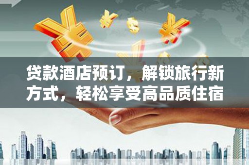 泰顺贷款酒店预订，解锁旅行新方式，轻松享受高品质住宿