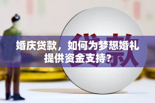 泰顺婚庆贷款，如何为梦想婚礼提供资金支持？