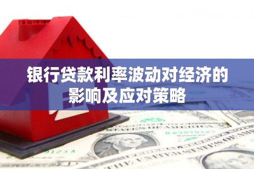 泰顺银行贷款利率波动对经济的影响及应对策略