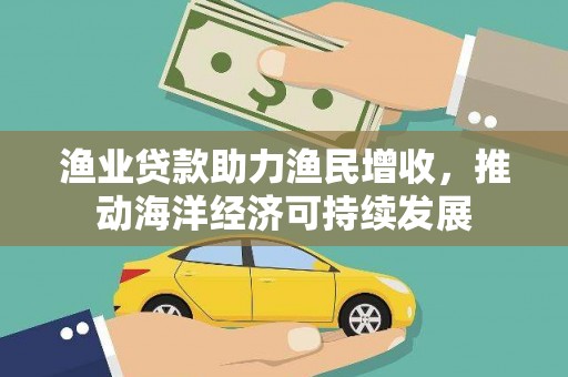 泰顺渔业贷款助力渔民增收，推动海洋经济可持续发展