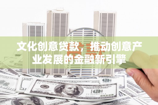 泰顺文化创意贷款，推动创意产业发展的金融新引擎