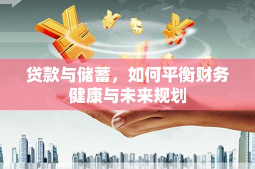 泰顺贷款与储蓄，如何平衡财务健康与未来规划