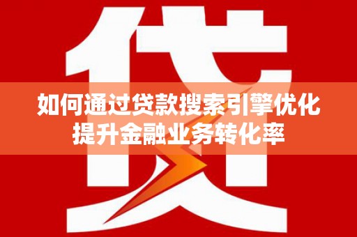 泰顺如何通过贷款搜索引擎优化提升金融业务转化率