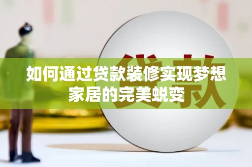 泰顺如何通过贷款装修实现梦想家居的完美蜕变