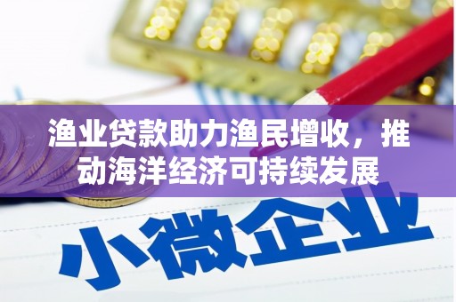 泰顺渔业贷款助力渔民增收，推动海洋经济可持续发展