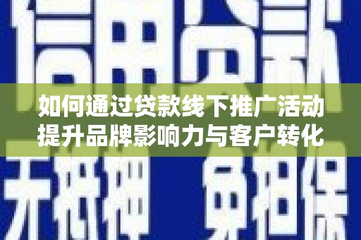 泰顺如何通过贷款线下推广活动提升品牌影响力与客户转化率
