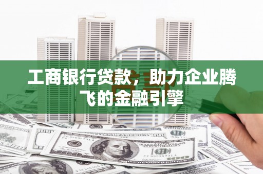 泰顺工商银行贷款，助力企业腾飞的金融引擎