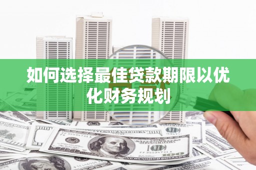 泰顺如何选择最佳贷款期限以优化财务规划