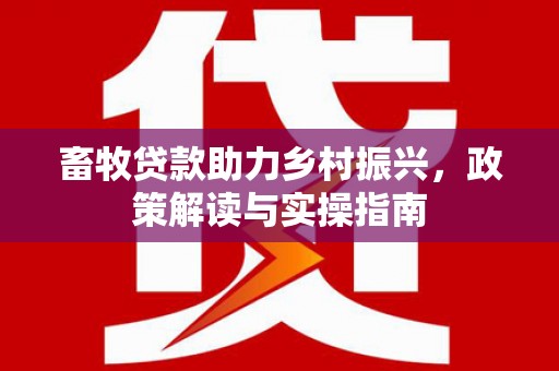 泰顺畜牧贷款助力乡村振兴，政策解读与实操指南