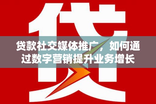 泰顺贷款社交媒体推广，如何通过数字营销提升业务增长