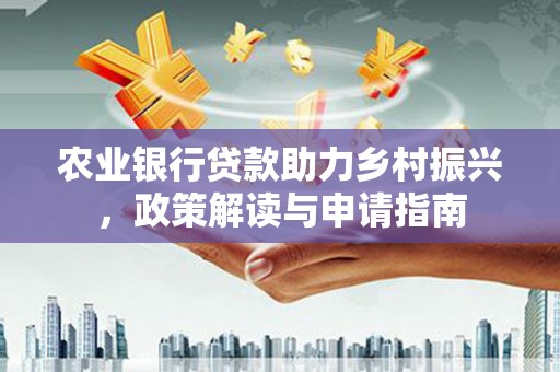 泰顺农业银行贷款助力乡村振兴，政策解读与申请指南